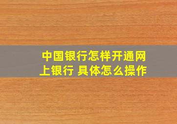 中国银行怎样开通网上银行 具体怎么操作